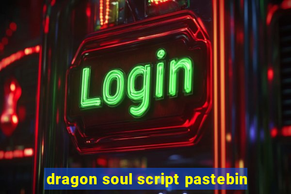 dragon soul script pastebin